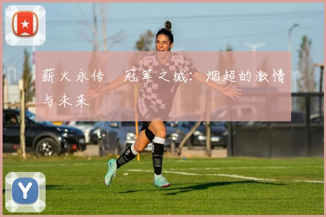 薪火永传•冠军之城：烟超的激情与未来