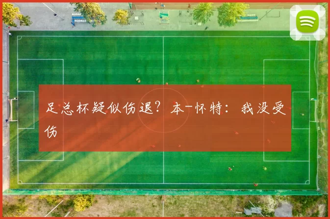 足总杯疑似伤退？本-怀特：我没受伤