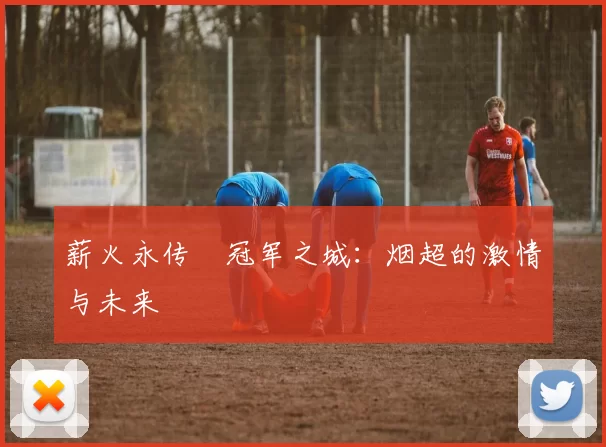 薪火永传•冠军之城：烟超的激情与未来