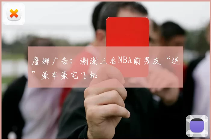 詹娜广告：谢谢三名NBA前男友“送”豪车豪宅飞机