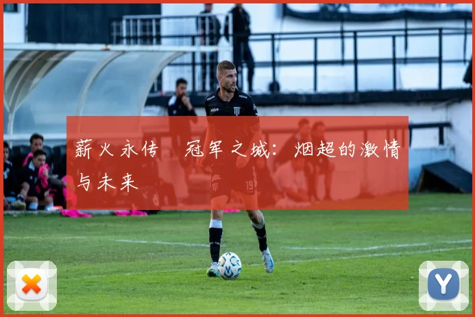 薪火永传•冠军之城：烟超的激情与未来