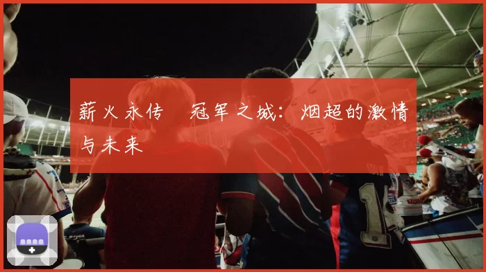 薪火永传•冠军之城：烟超的激情与未来