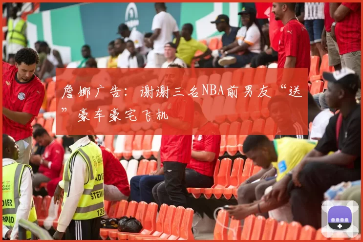 詹娜广告：谢谢三名NBA前男友“送”豪车豪宅飞机