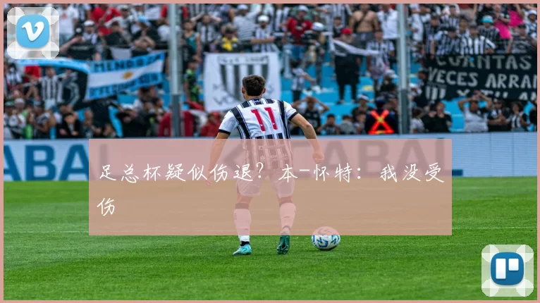 足总杯疑似伤退？本-怀特：我没受伤