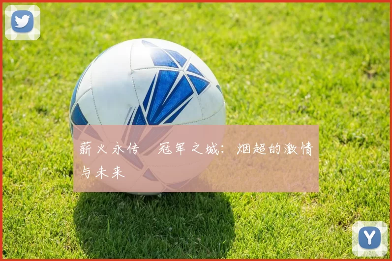 薪火永传•冠军之城：烟超的激情与未来