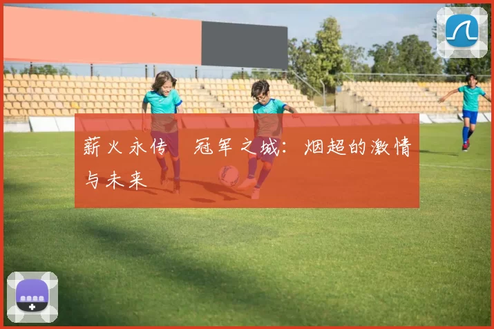 薪火永传•冠军之城：烟超的激情与未来