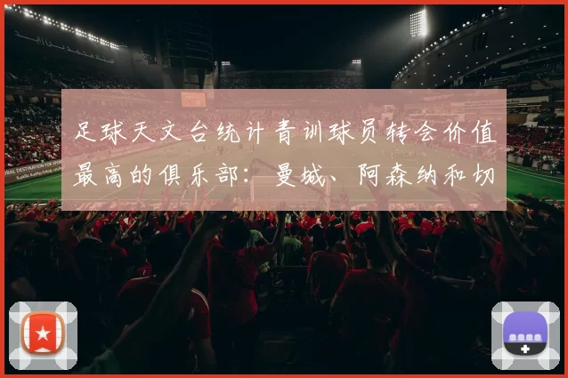 足球天文台统计青训球员转会价值最高的俱乐部：曼城、阿森纳和切尔西排名英超前三，巴萨一线队22名青训球员，6.4亿英镑断层领先1️⃣ 巴塞罗那｜22人｜6.401