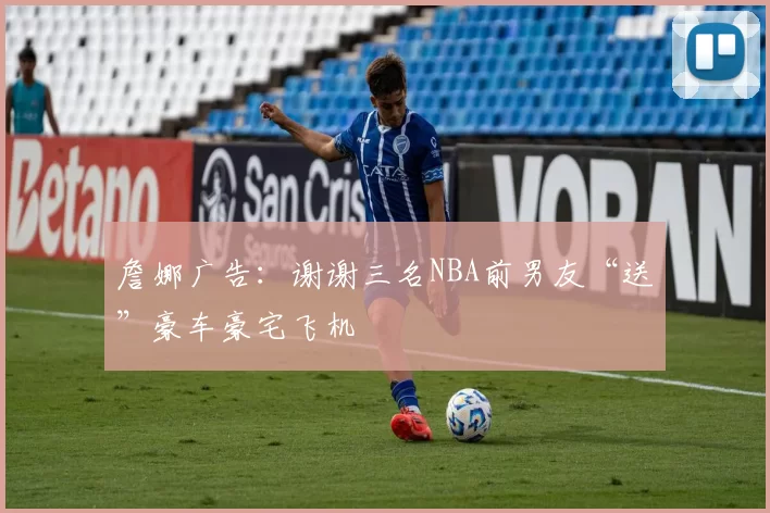 詹娜广告：谢谢三名NBA前男友“送”豪车豪宅飞机