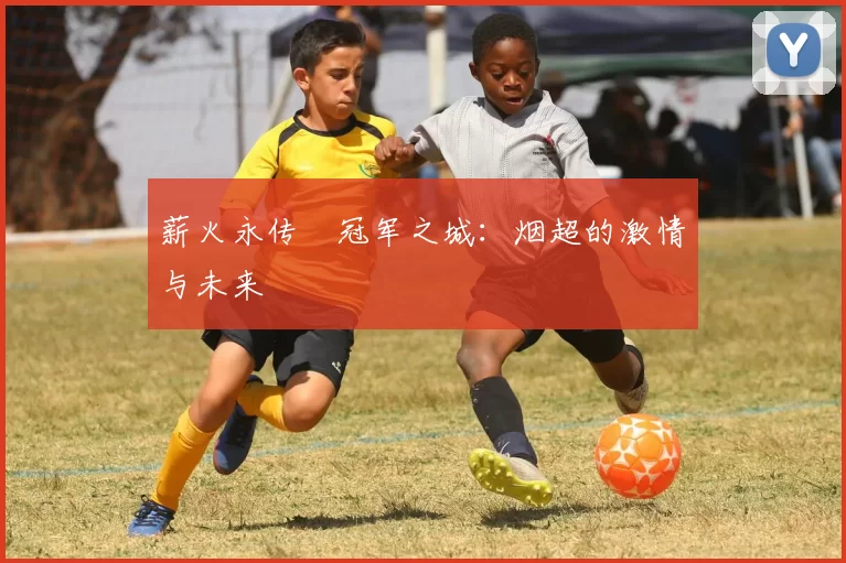 薪火永传•冠军之城：烟超的激情与未来