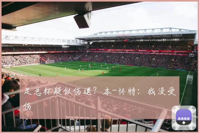 足总杯疑似伤退？本-怀特：我没受伤