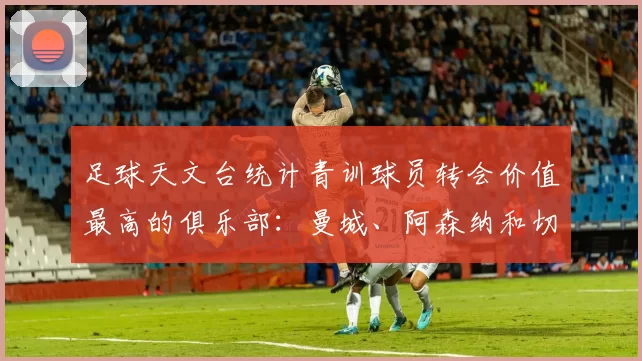 足球天文台统计青训球员转会价值最高的俱乐部：曼城、阿森纳和切尔西排名英超前三，巴萨一线队22名青训球员，6.4亿英镑断层领先1️⃣ 巴塞罗那｜22人｜6.401