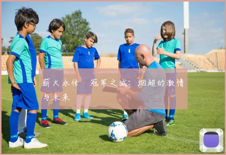 薪火永传•冠军之城：烟超的激情与未来