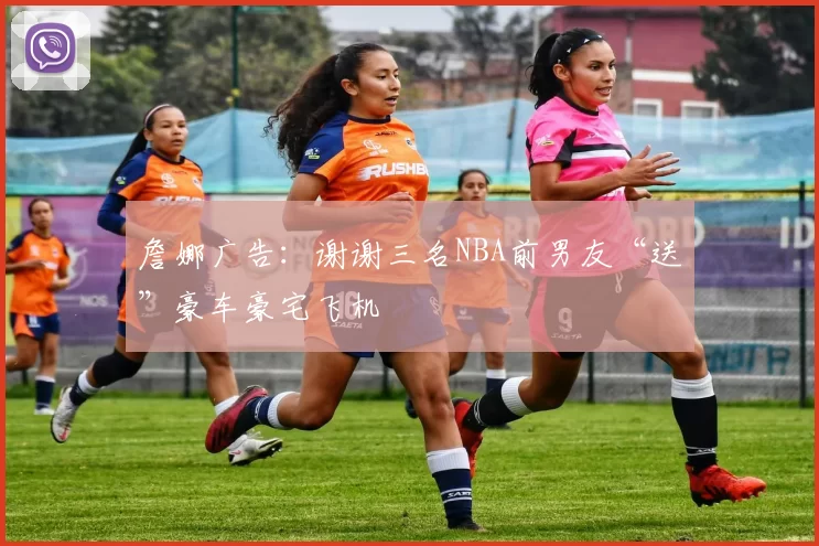 詹娜广告：谢谢三名NBA前男友“送”豪车豪宅飞机