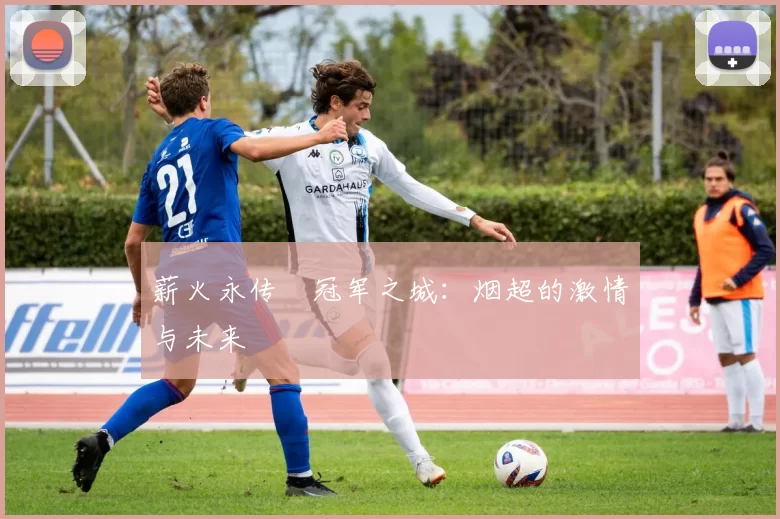 薪火永传•冠军之城：烟超的激情与未来