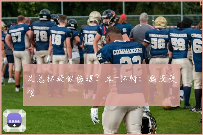 足总杯疑似伤退？本-怀特：我没受伤