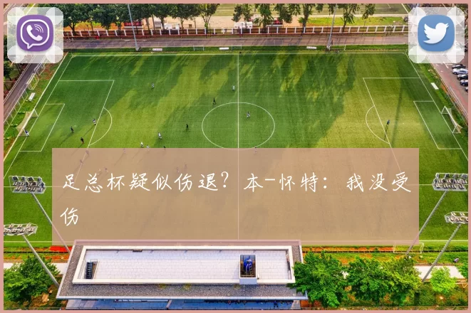 足总杯疑似伤退？本-怀特：我没受伤
