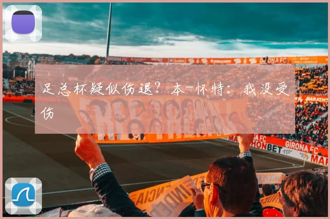 足总杯疑似伤退？本-怀特：我没受伤