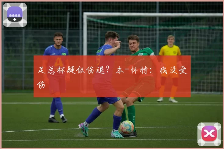 足总杯疑似伤退？本-怀特：我没受伤
