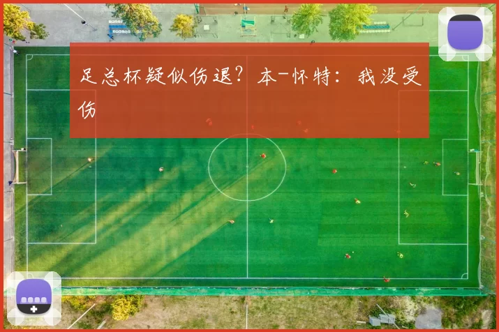 足总杯疑似伤退？本-怀特：我没受伤
