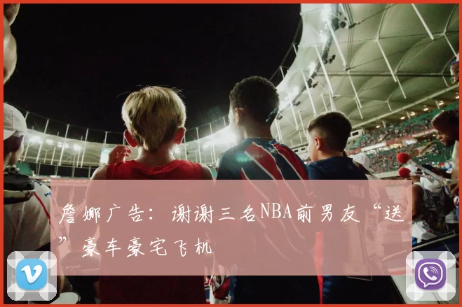 詹娜广告：谢谢三名NBA前男友“送”豪车豪宅飞机