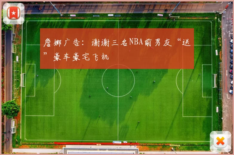 詹娜广告：谢谢三名NBA前男友“送”豪车豪宅飞机