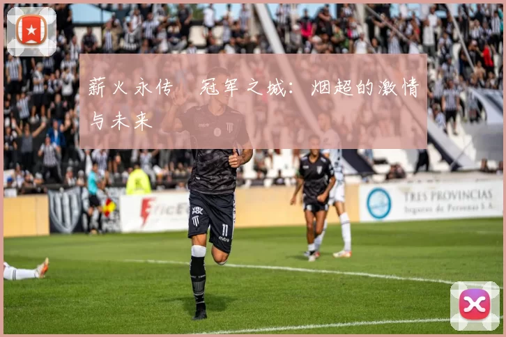 薪火永传•冠军之城：烟超的激情与未来