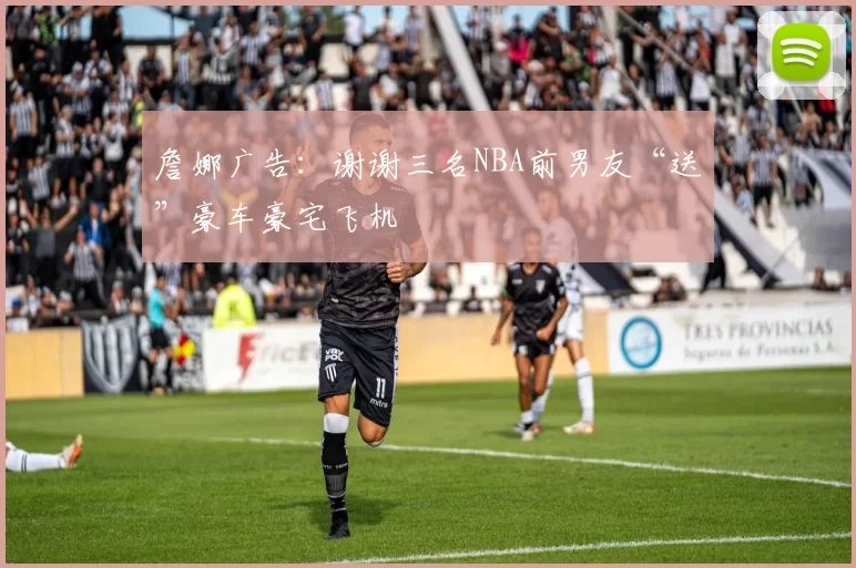 詹娜广告：谢谢三名NBA前男友“送”豪车豪宅飞机