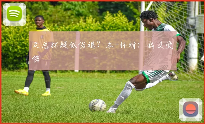足总杯疑似伤退？本-怀特：我没受伤