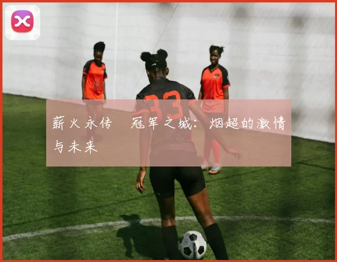 薪火永传•冠军之城：烟超的激情与未来