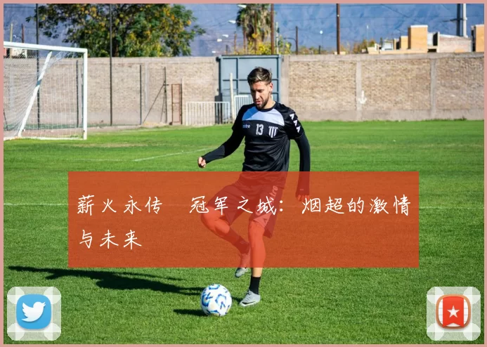 薪火永传•冠军之城：烟超的激情与未来