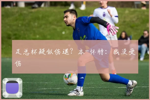 足总杯疑似伤退？本-怀特：我没受伤