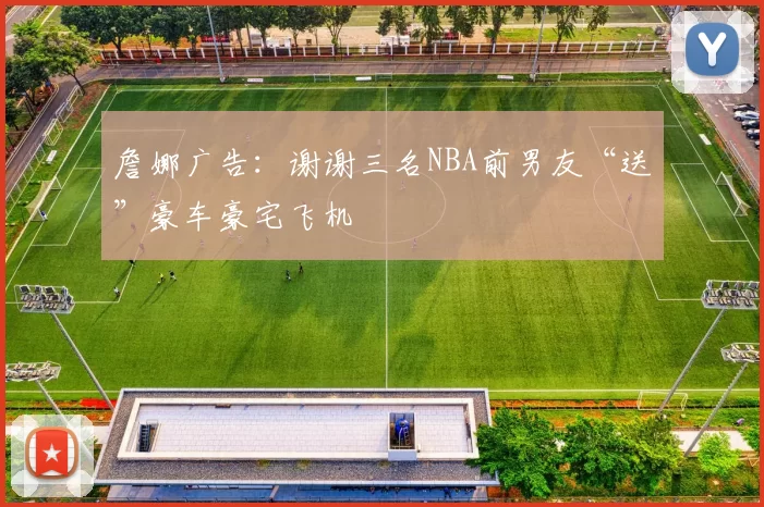 詹娜广告：谢谢三名NBA前男友“送”豪车豪宅飞机