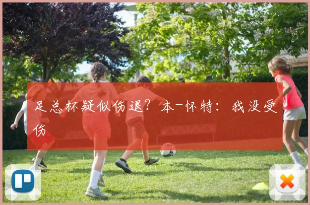 足总杯疑似伤退？本-怀特：我没受伤