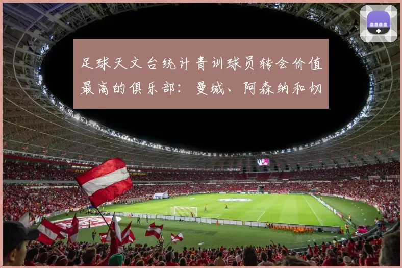 足球天文台统计青训球员转会价值最高的俱乐部：曼城、阿森纳和切尔西排名英超前三，巴萨一线队22名青训球员，6.4亿英镑断层领先1️⃣ 巴塞罗那｜22人｜6.401