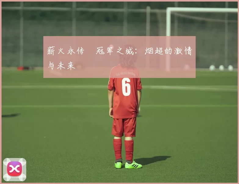 薪火永传•冠军之城：烟超的激情与未来