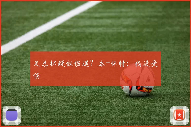 足总杯疑似伤退？本-怀特：我没受伤