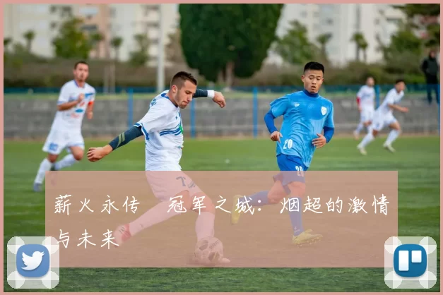 薪火永传•冠军之城：烟超的激情与未来