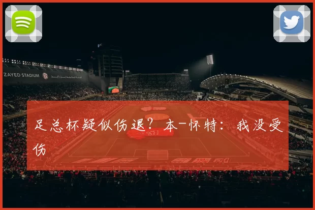 足总杯疑似伤退？本-怀特：我没受伤