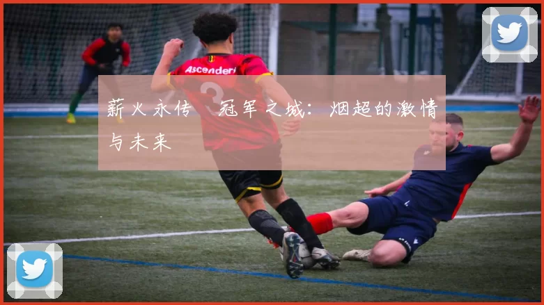 薪火永传•冠军之城:烟超的激情与未来