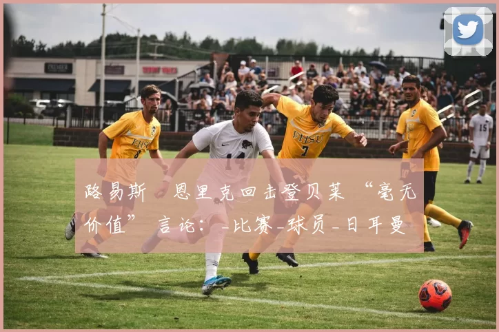 路易斯・恩里克回击登贝莱 “毫无价值” 言论：_比赛_球员_日耳曼