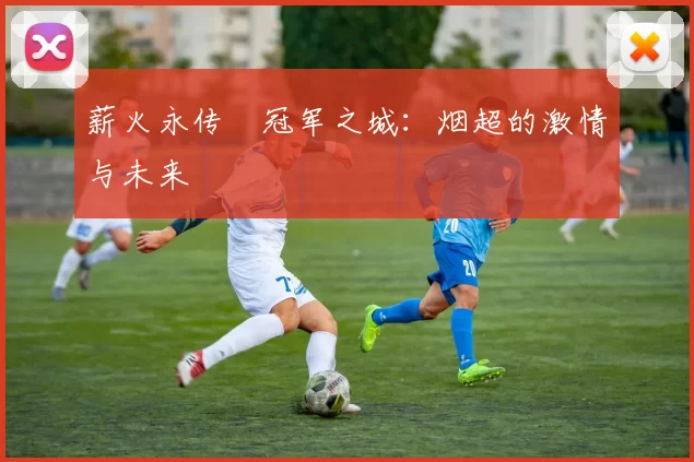 薪火永传•冠军之城：烟超的激情与未来