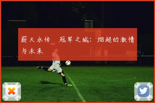 薪火永传•冠军之城：烟超的激情与未来