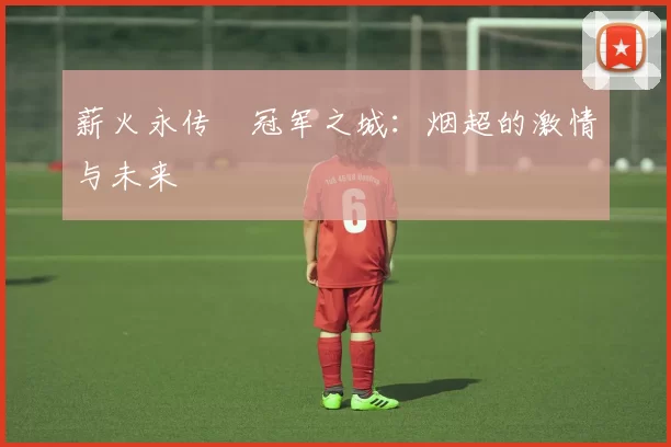 薪火永传•冠军之城：烟超的激情与未来
