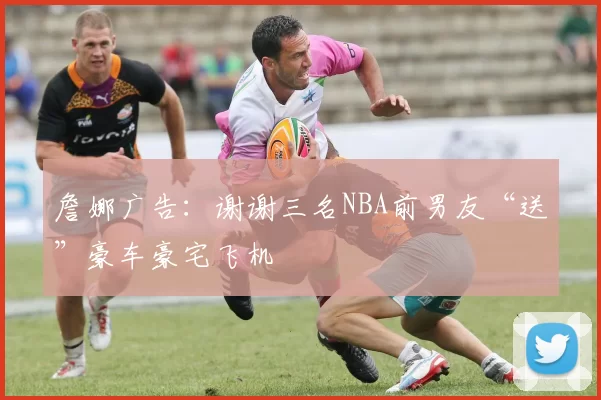 詹娜广告：谢谢三名NBA前男友“送”豪车豪宅飞机