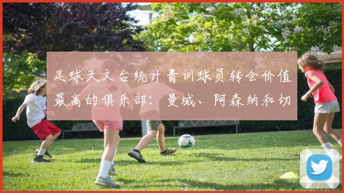 足球天文台统计青训球员转会价值最高的俱乐部：曼城、阿森纳和切尔西排名英超前三，巴萨一线队22名青训球员，6.4亿英镑断层领先1️⃣ 巴塞罗那｜22人｜6.401