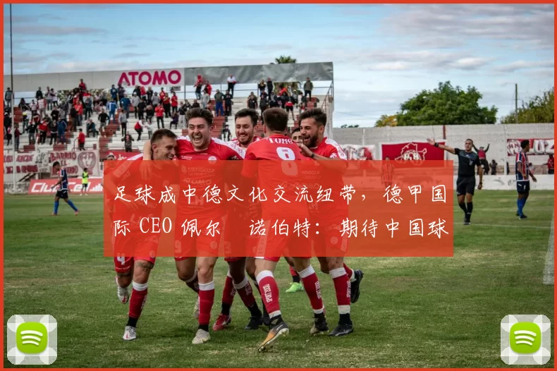 足球成中德文化交流纽带，德甲国际 CEO 佩尔・诺伯特：期待中国球员登场