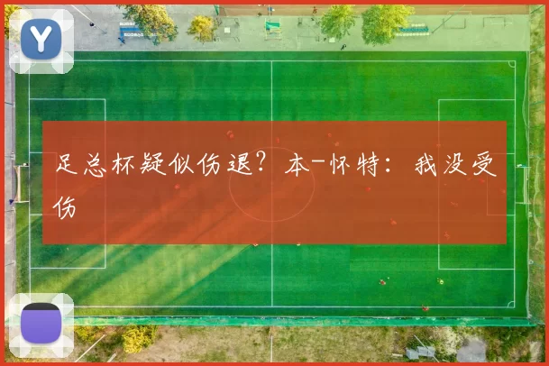 足总杯疑似伤退？本-怀特：我没受伤