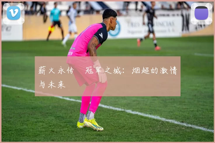 薪火永传•冠军之城：烟超的激情与未来