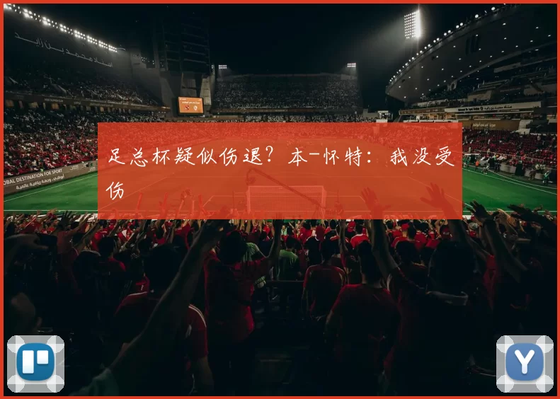 足总杯疑似伤退？本-怀特：我没受伤