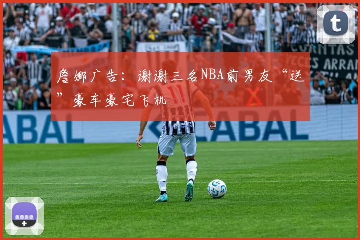 詹娜广告:谢谢三名NBA前男友“送”豪车豪宅飞机